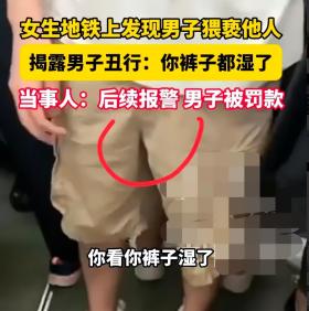 恶心！重庆地铁上女生发现男子猥亵他人大声指责:你看你裤子湿了